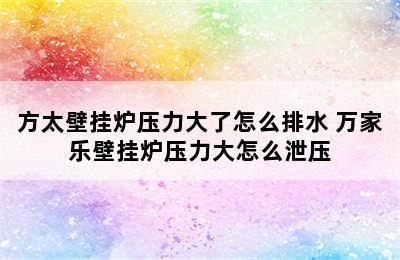 方太壁挂炉压力大了怎么排水 万家乐壁挂炉压力大怎么泄压